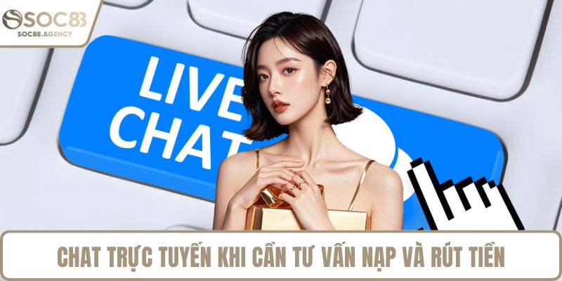 Chat trực tuyến khi cần tư vấn nạp và rút tiền