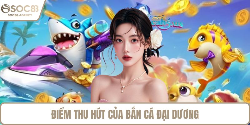 Điểm thu hút của bắn cá đại dương
