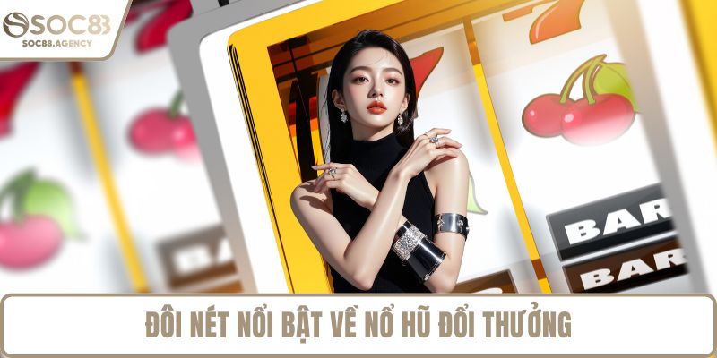 Đôi nét nổi bật về nổ hũ đổi thưởng