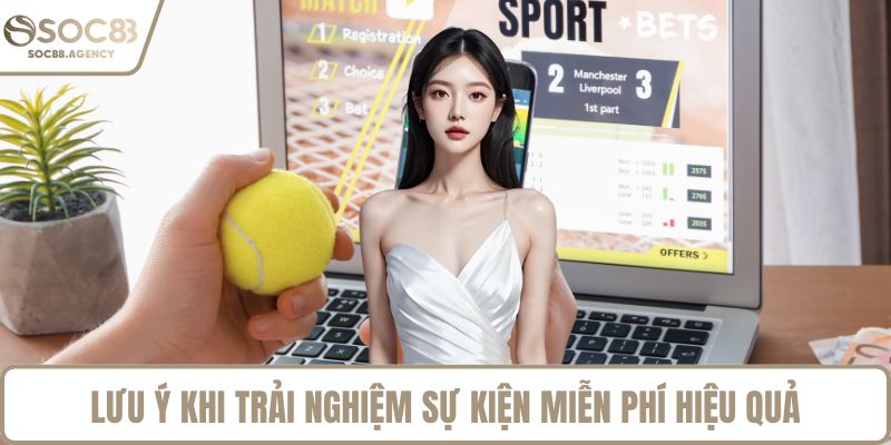 Lưu ý khi trải nghiệm sự kiện miễn phí hiệu quả