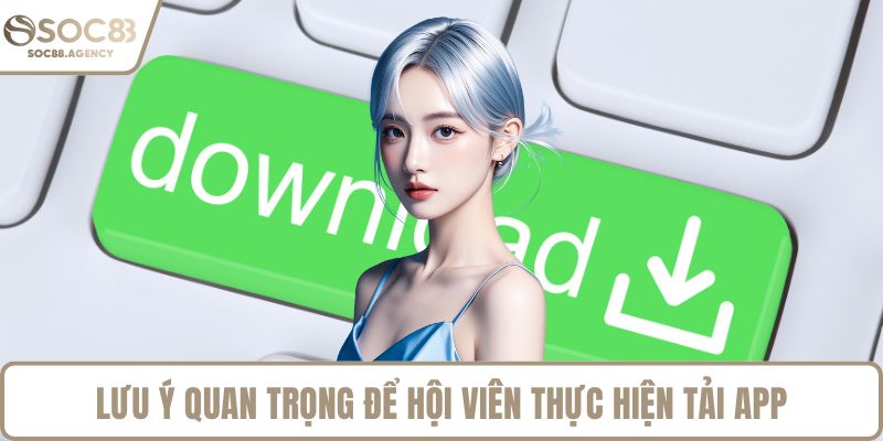 Lưu ý quan trọng để hội viên thực hiện tải app