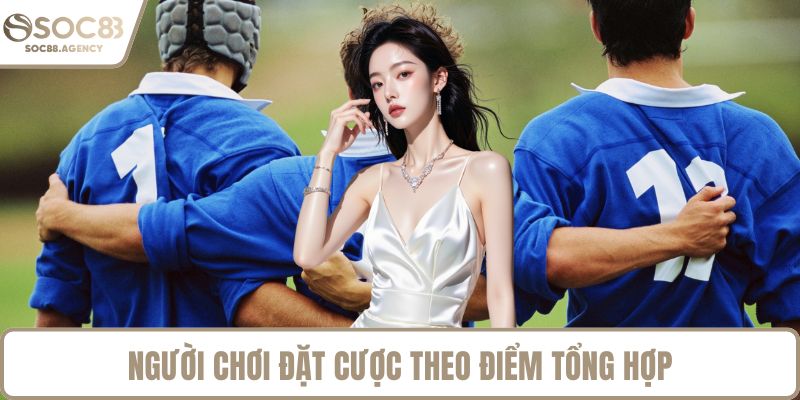Người chơi đặt cược theo điểm tổng hợp