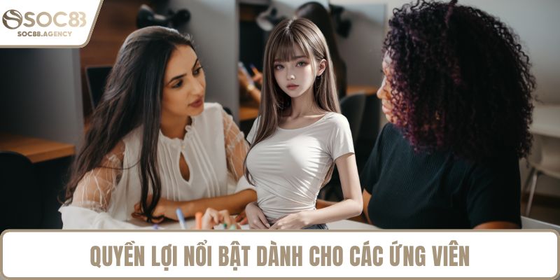 Quyền lợi nổi bật dành cho các ứng viên