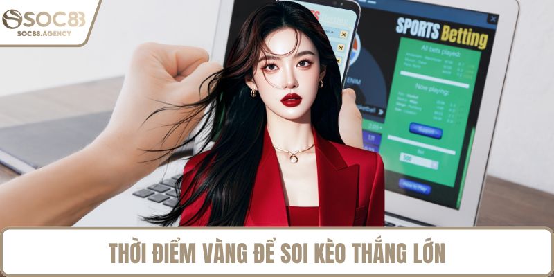 Thời điểm vàng để soi kèo thắng lớn
