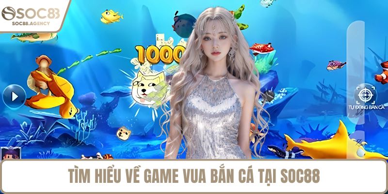 Tìm hiểu về game Vua bắn cá tại SOC88