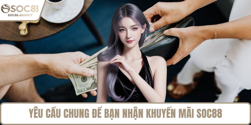 Yêu cầu chung để bạn nhận khuyến mãi SOC88